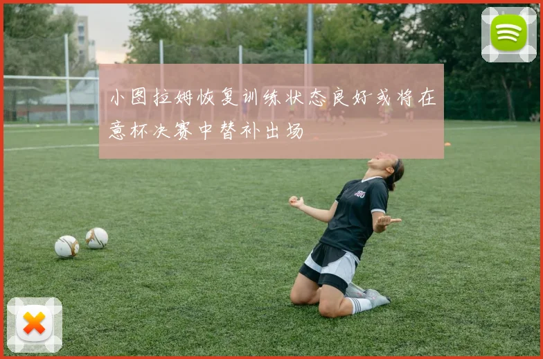 小图拉姆恢复训练状态良好或将在意杯决赛中替补出场