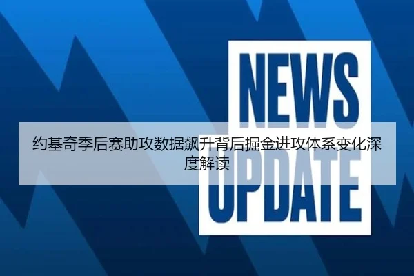 约基奇季后赛助攻数据飙升背后掘金进攻体系变化深度解读