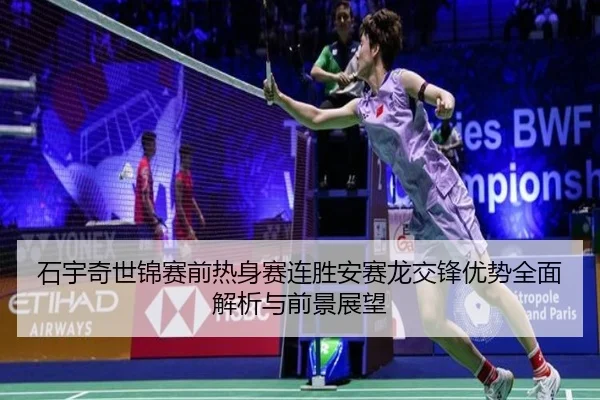 石宇奇世锦赛前热身赛连胜安赛龙交锋优势全面解析与前景展望